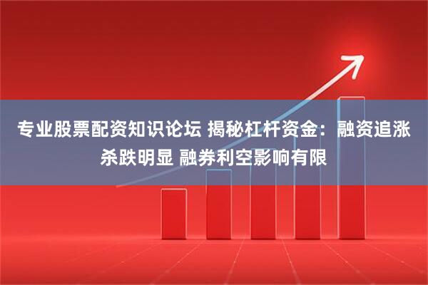 专业股票配资知识论坛 揭秘杠杆资金：融资追涨杀跌明显 融券利空影响有限