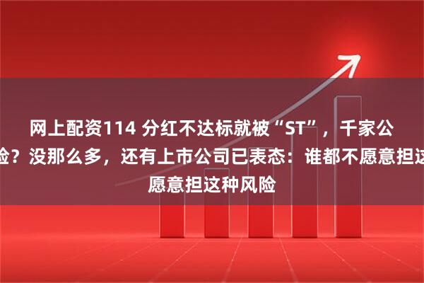 网上配资114 分红不达标就被“ST”，千家公司有风险？没那么多，还有上市公司已表态：谁都不愿意担这种风险