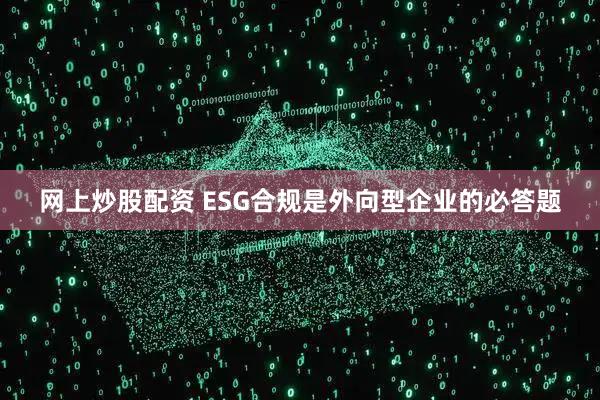 网上炒股配资 ESG合规是外向型企业的必答题