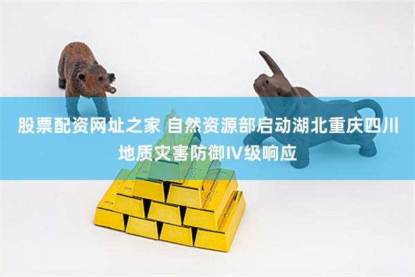 股票配资网址之家 自然资源部启动湖北重庆四川地质灾害防御Ⅳ级响应