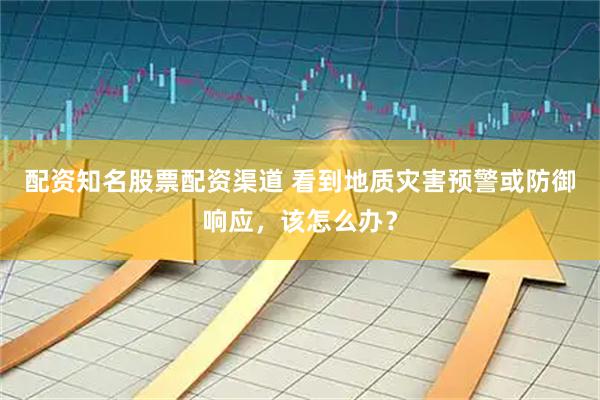配资知名股票配资渠道 看到地质灾害预警或防御响应，该怎么办？