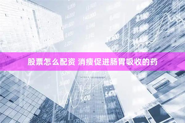 股票怎么配资 消瘦促进肠胃吸收的药
