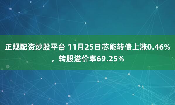 正规配资炒股平台 11月25日芯能转债上涨0.46%，转股溢价率69.25%